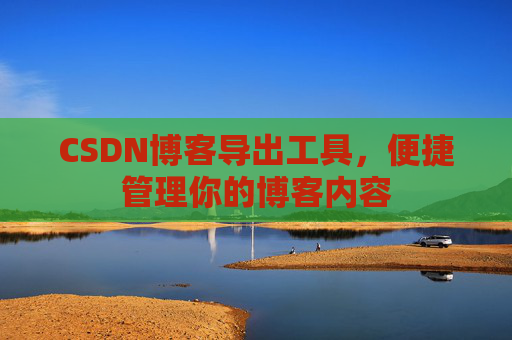 CSDN博客导出工具，便捷管理你的博客内容